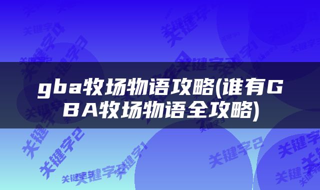 gba牧场物语攻略(谁有GBA牧场物语全攻略)