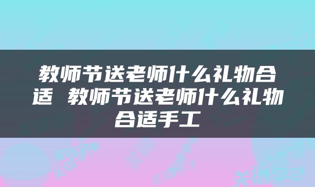 教师节送老师什么礼物合适 教师节送老师什么礼物合适手工