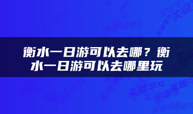 衡水一日游可以去哪？衡水一日游可以去哪里玩