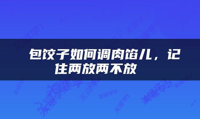  包饺子如何调肉馅儿，记住两放两不放 