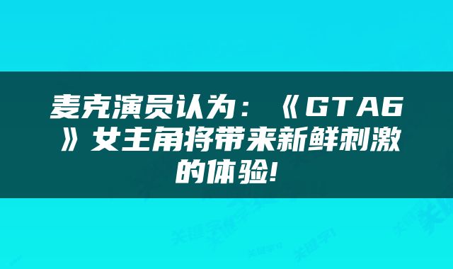 麦克演员认为：《GTA6》女主角将带来新鲜刺激的体验!