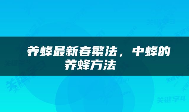  养蜂最新春繁法，中蜂的养蜂方法 