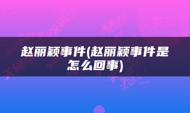 赵丽颖事件(赵丽颖事件是怎么回事)