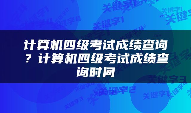 计算机四级考试成绩查询？计算机四级考试成绩查询时间
