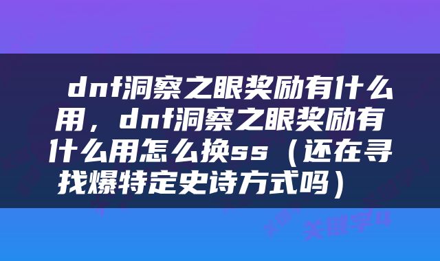  dnf洞察之眼奖励有什么用，dnf洞察之眼奖励有什么用怎么换ss（还在寻找爆特定史诗方式吗） 