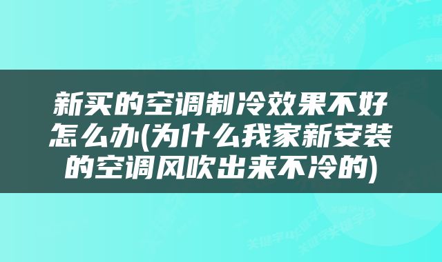 新买的空调制冷效果不好怎么办(为什么我家新安装的空调风吹出来不冷的)