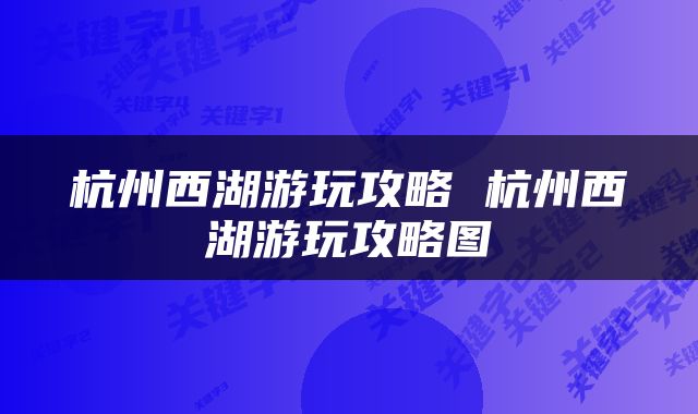 杭州西湖游玩攻略 杭州西湖游玩攻略图