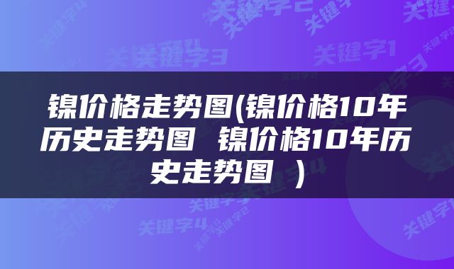 镍价格走势图(镍价格10年历史走势图 镍价格10年历史走势图 )
