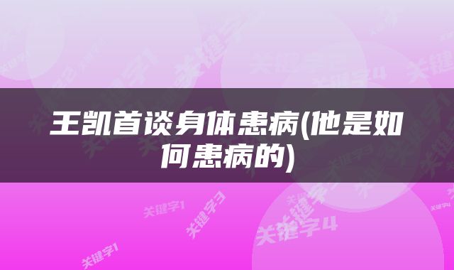王凯首谈身体患病(他是如何患病的)