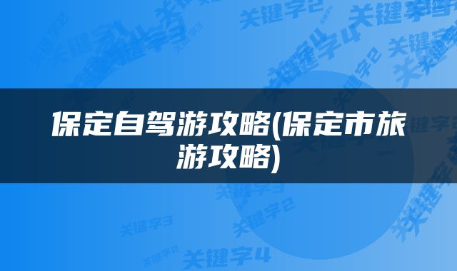 保定自驾游攻略(保定市旅游攻略)