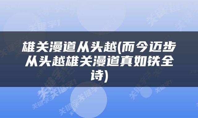 雄关漫道从头越(而今迈步从头越雄关漫道真如铁全诗)