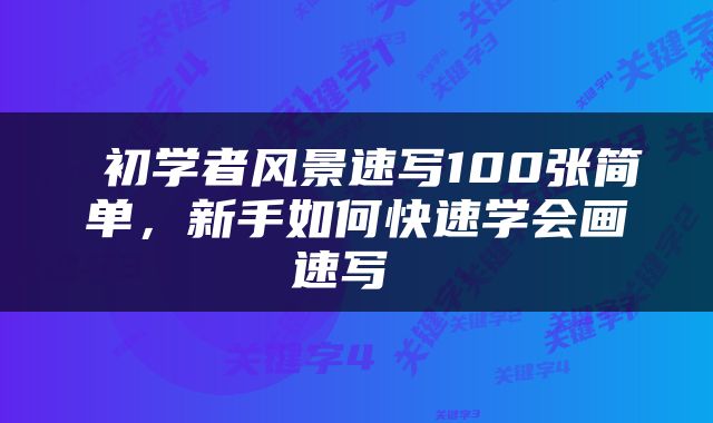  初学者风景速写100张简单，新手如何快速学会画速写 