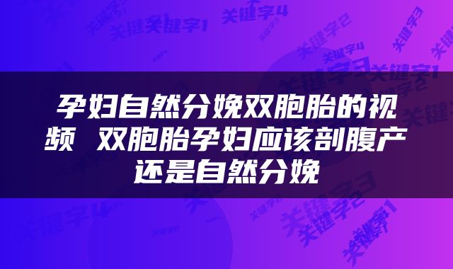 孕妇自然分娩双胞胎的视频 双胞胎孕妇应该剖腹产还是自然分娩