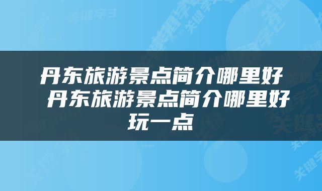 丹东旅游景点简介哪里好 丹东旅游景点简介哪里好玩一点