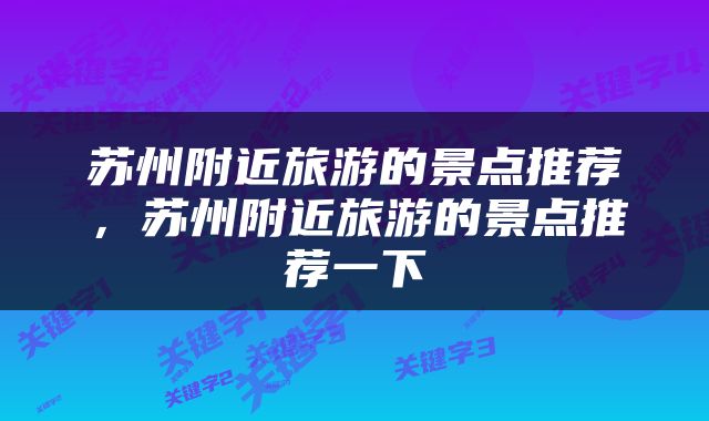 苏州附近旅游的景点推荐，苏州附近旅游的景点推荐一下