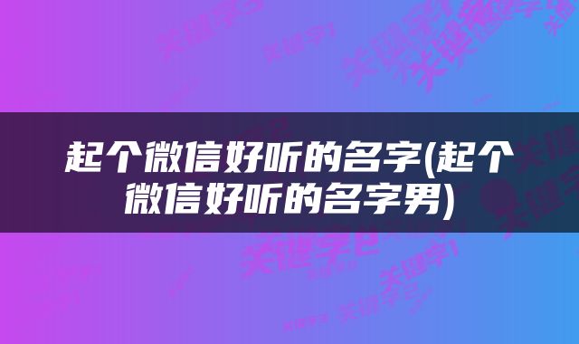 起个微信好听的名字(起个微信好听的名字男)