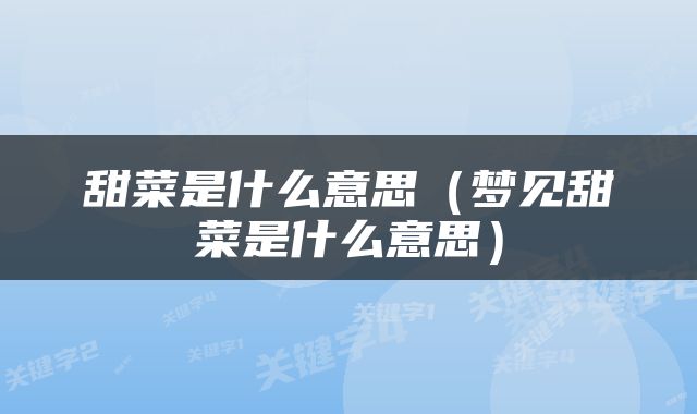 甜菜是什么意思（梦见甜菜是什么意思）