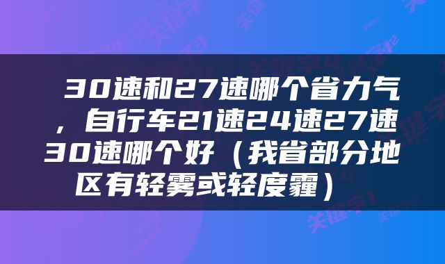  30速和27速哪个省力气，自行车21速24速27速30速哪个好（我省部分地区有轻雾或轻度霾） 