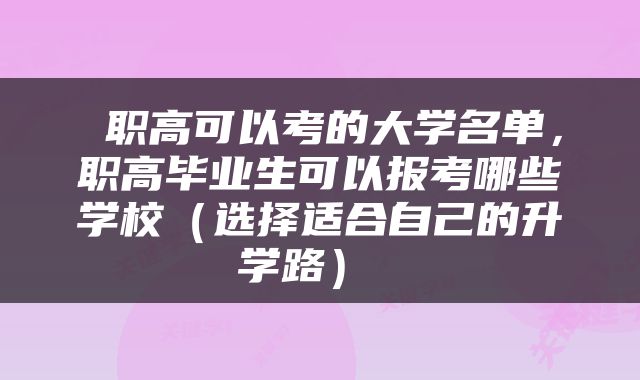  职高可以考的大学名单，职高毕业生可以报考哪些学校（选择适合自己的升学路） 