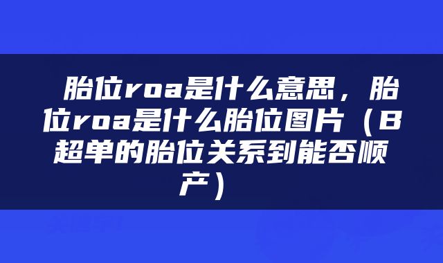  胎位roa是什么意思，胎位roa是什么胎位图片（B超单的胎位关系到能否顺产） 