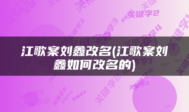 江歌案刘鑫改名(江歌案刘鑫如何改名的)