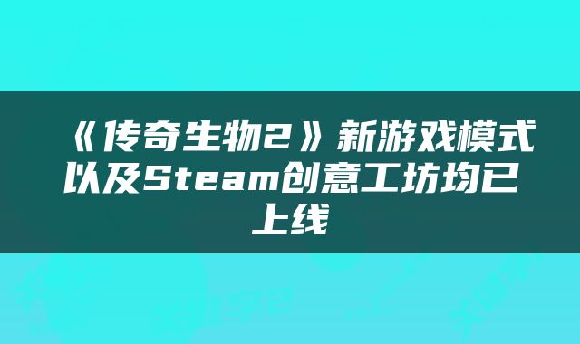 《传奇生物2》新游戏模式以及Steam创意工坊均已上线
