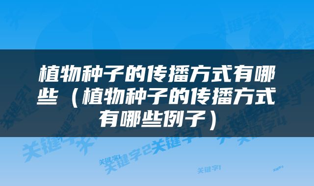 植物种子的传播方式有哪些（植物种子的传播方式有哪些例子）