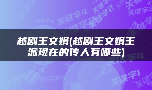 越剧王文娟(越剧王文娟王派现在的传人有哪些)