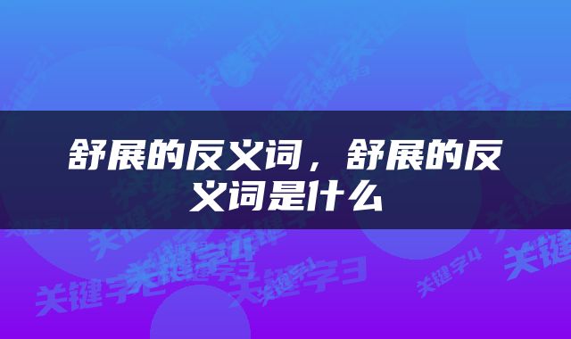 舒展的反义词，舒展的反义词是什么