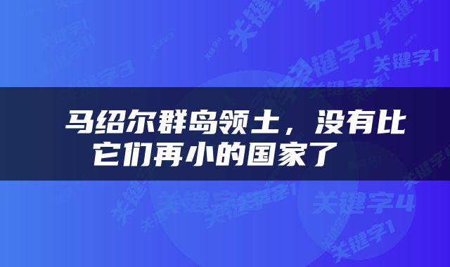  马绍尔群岛领土，没有比它们再小的国家了 
