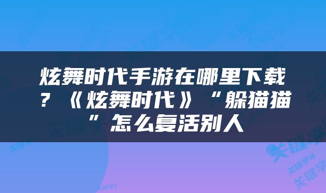 炫舞时代手游在哪里下载？《炫舞时代》“躲猫猫”怎么复活别人