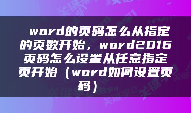  word的页码怎么从指定的页数开始，word2016页码怎么设置从任意指定页开始（word如何设置页码） 