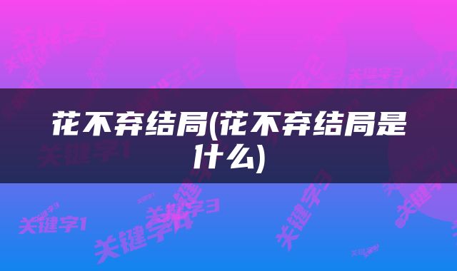 花不弃结局(花不弃结局是什么)