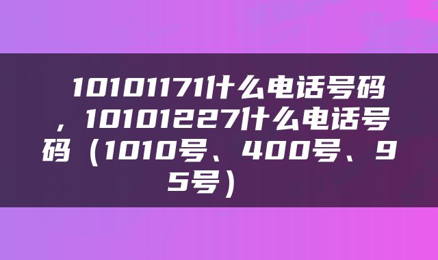  10101171什么电话号码，10101227什么电话号码（1010号、400号、95号） 