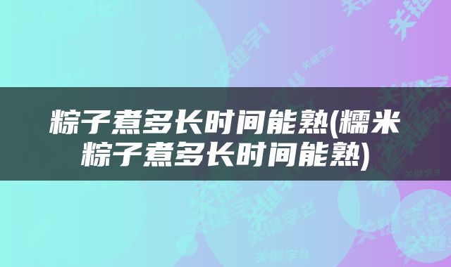 粽子煮多长时间能熟(糯米粽子煮多长时间能熟)