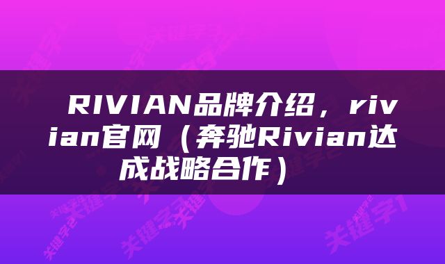  RIVIAN品牌介绍，rivian官网（奔驰Rivian达成战略合作） 