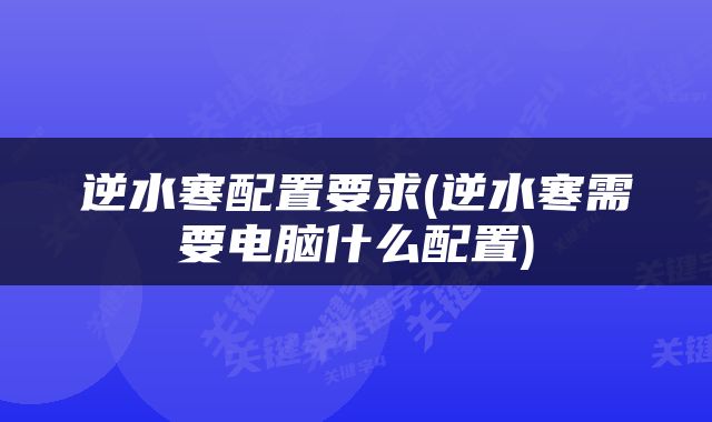 逆水寒配置要求(逆水寒需要电脑什么配置)