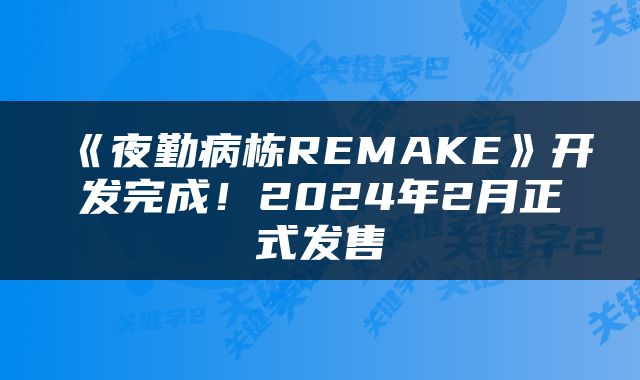 《夜勤病栋REMAKE》开发完成！2024年2月正式发售