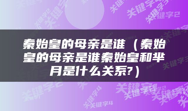秦始皇的母亲是谁（秦始皇的母亲是谁秦始皇和芈月是什么关系?）