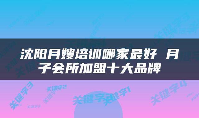 沈阳月嫂培训哪家最好 月子会所加盟十大品牌