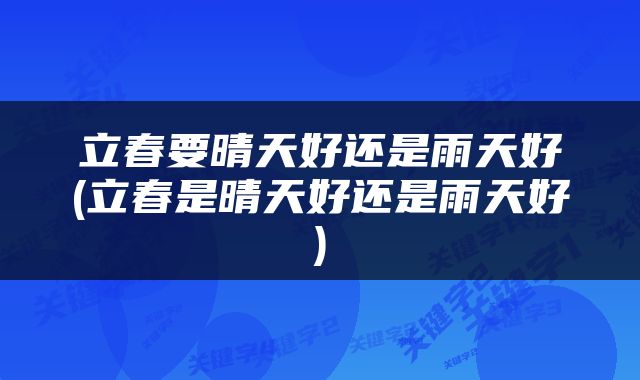 立春要晴天好还是雨天好(立春是晴天好还是雨天好)