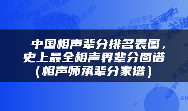  中国相声辈分排名表图，史上最全相声界辈分图谱（相声师承辈分家谱） 