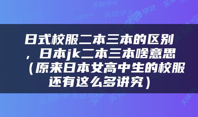 日式校服二本三本的区别，日本jk二本三本啥意思（原来日本女高中生的校服还有这么多讲究）