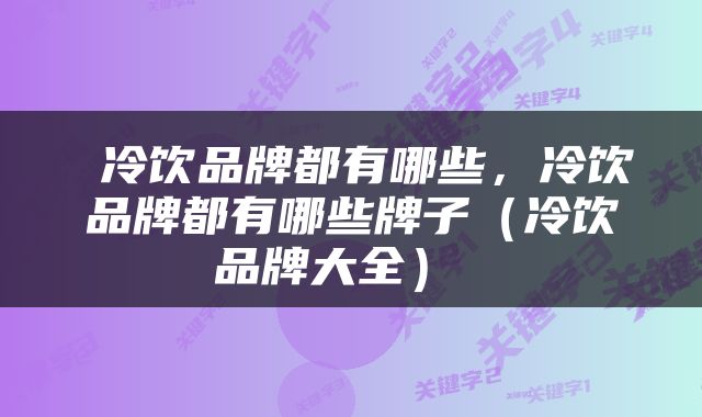  冷饮品牌都有哪些，冷饮品牌都有哪些牌子（冷饮品牌大全） 