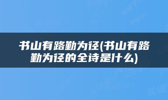 书山有路勤为径(书山有路勤为径的全诗是什么)