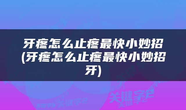 牙疼怎么止疼最快小妙招(牙疼怎么止疼最快小妙招牙)