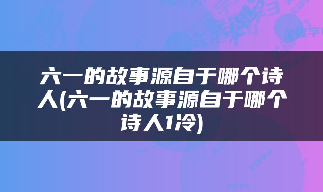 六一的故事源自于哪个诗人(六一的故事源自于哪个诗人1冷)