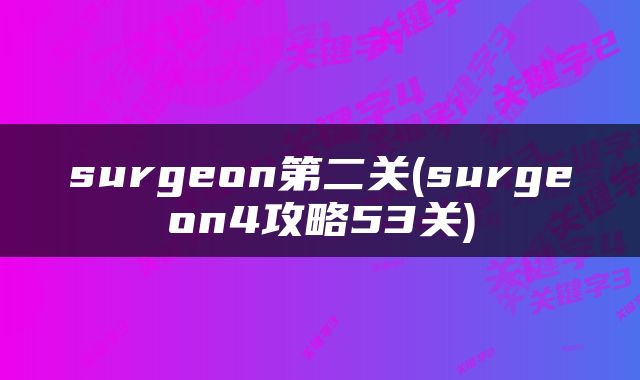 surgeon第二关(surgeon4攻略53关)