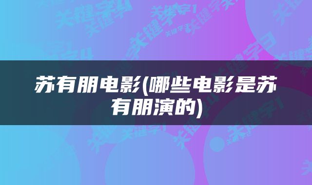 苏有朋电影(哪些电影是苏有朋演的)