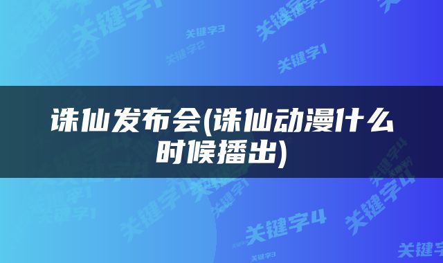 诛仙发布会(诛仙动漫什么时候播出)